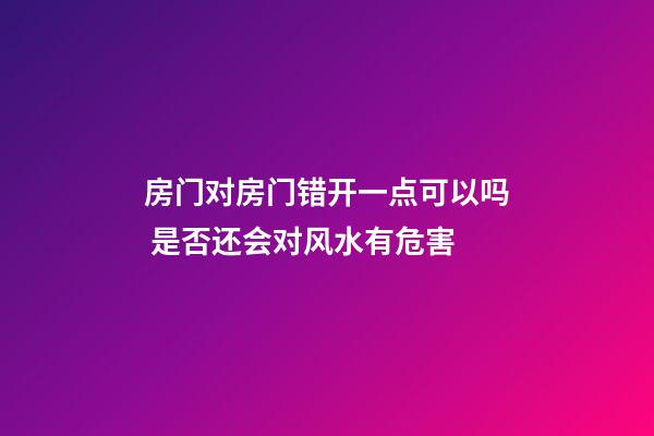 房门对房门错开一点可以吗 是否还会对风水有危害